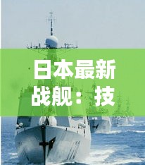 日本最新战舰：技术革新与海洋战略的再平衡