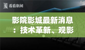 影院影城最新消息：技术革新、观影体验升级，未来影院将如何改变？