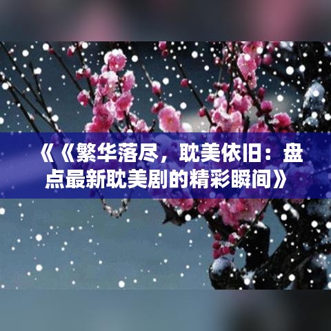 《《繁华落尽，耽美依旧：盘点最新耽美剧的精彩瞬间》