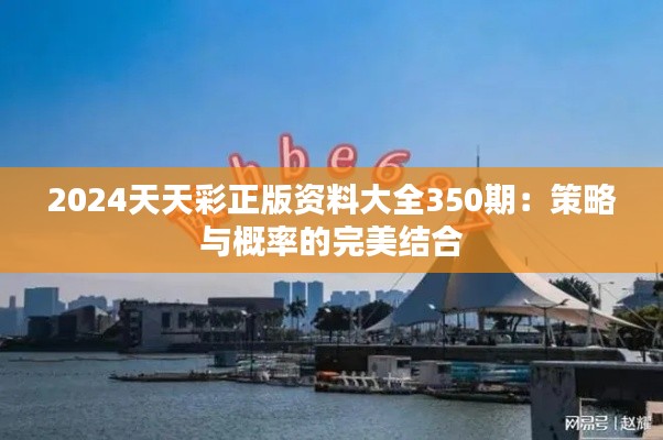 2024天天彩正版资料大全350期：策略与概率的完美结合