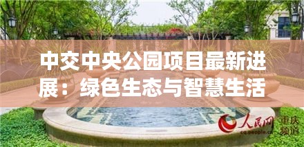 中交中央公园项目最新进展：绿色生态与智慧生活的完美融合