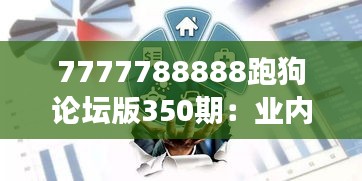 7777788888跑狗论坛版350期：业内专家对350期赛事的深度探讨与见解