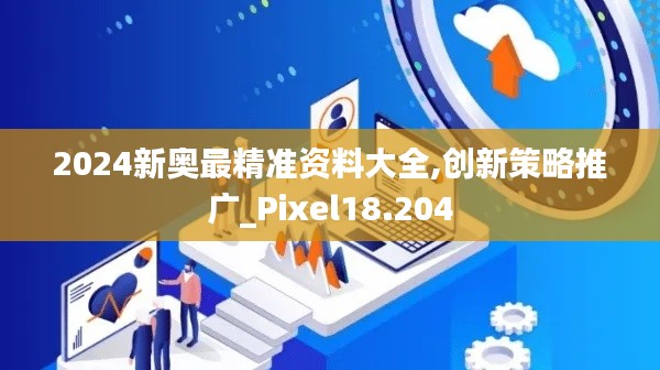 2024新奥最精准资料大全,创新策略推广_Pixel18.204