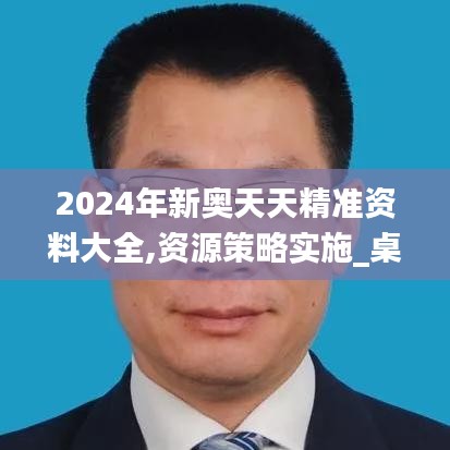 2024年新奥天天精准资料大全,资源策略实施_桌面款16.814