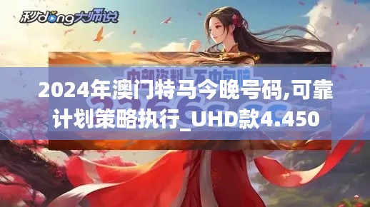 2024年澳门特马今晚号码,可靠计划策略执行_UHD款4.450