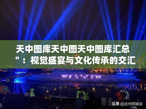 天中图库天中图天中图库汇总＂：视觉盛宴与文化传承的交汇点