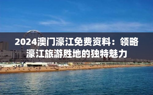 2024澳门濠江免费资料：领略濠江旅游胜地的独特魅力