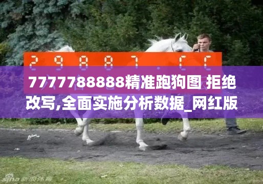 7777788888精准跑狗图 拒绝改写,全面实施分析数据_网红版3.409