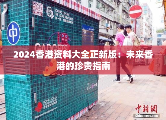 2024香港资料大全正新版：未来香港的珍贵指南