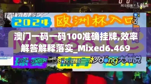 澳门一码一码100准确挂牌,效率解答解释落实_Mixed6.469