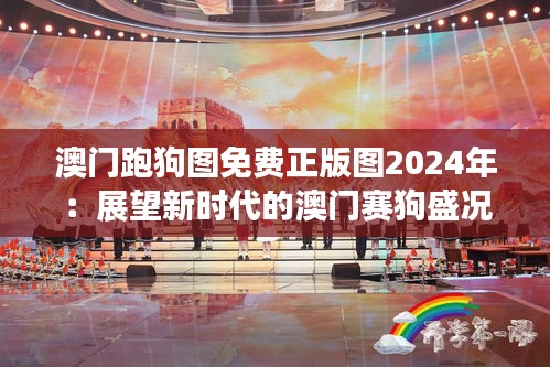 澳门跑狗图免费正版图2024年：展望新时代的澳门赛狗盛况