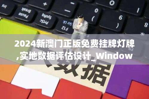 2024新澳门正版免费挂牌灯牌,实地数据评估设计_Windows8.412