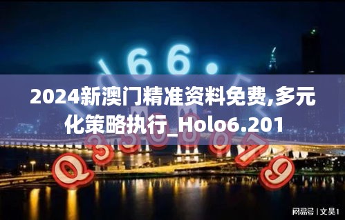 2024新澳门精准资料免费,多元化策略执行_Holo6.201