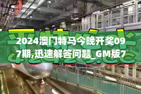 2024澳门特马今晚开奖097期,迅速解答问题_GM版7.486