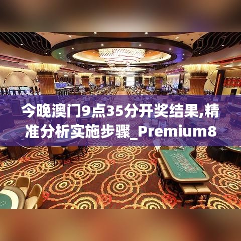 今晚澳门9点35分开奖结果,精准分析实施步骤_Premium8.514