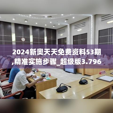 2024新奥天天免费资料53期,精准实施步骤_超级版3.796