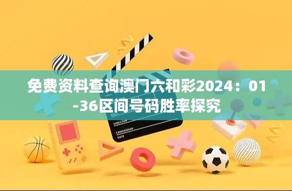 免费资料查询澳门六和彩2024：01-36区间号码胜率探究