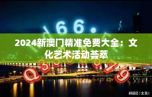 2024新澳门精准免费大全：文化艺术活动荟萃