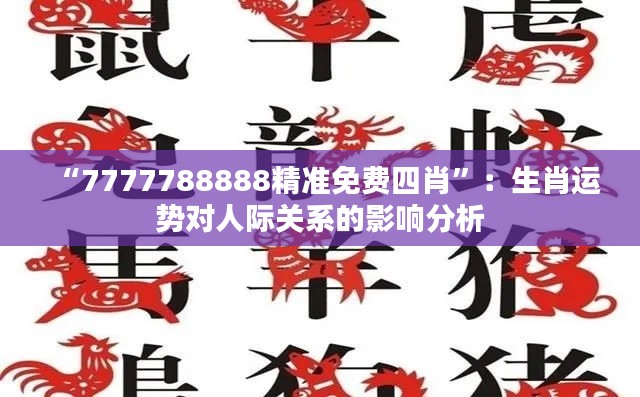 “7777788888精准免费四肖”：生肖运势对人际关系的影响分析