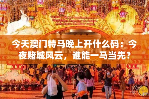 今天澳门特马晚上开什么码：今夜赌城风云，谁能一马当先？