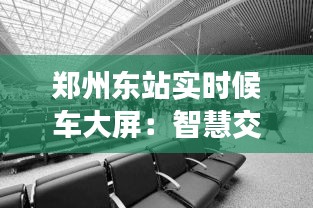 郑州东站实时候车大屏：智慧交通的未来窗口