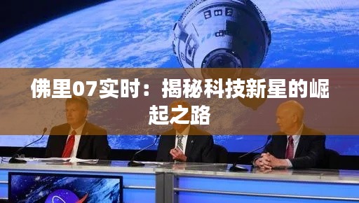 佛里07实时：揭秘科技新星的崛起之路