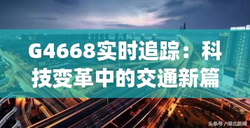 G4668实时追踪：科技变革中的交通新篇章