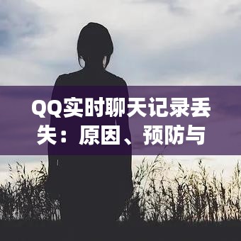 QQ实时聊天记录丢失：原因、预防与恢复指南