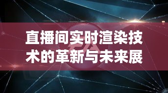 直播间实时渲染技术的革新与未来展望