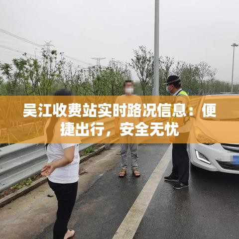 吴江收费站实时路况信息：便捷出行，安全无忧