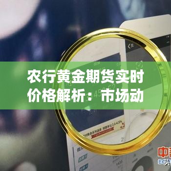 农行黄金期货实时价格解析：市场动态与投资策略