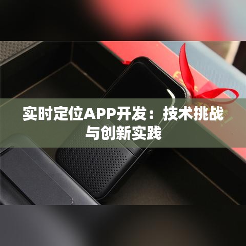 实时定位APP开发：技术挑战与创新实践