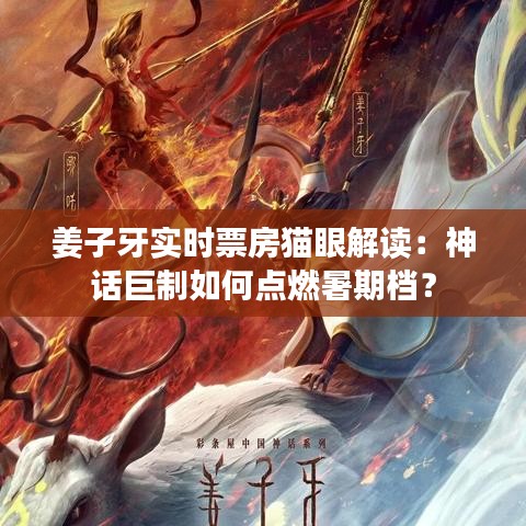 姜子牙实时票房猫眼解读：神话巨制如何点燃暑期档？