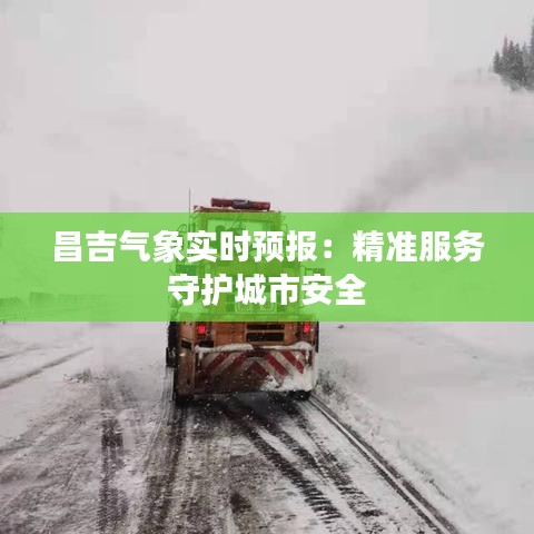 昌吉气象实时预报：精准服务守护城市安全