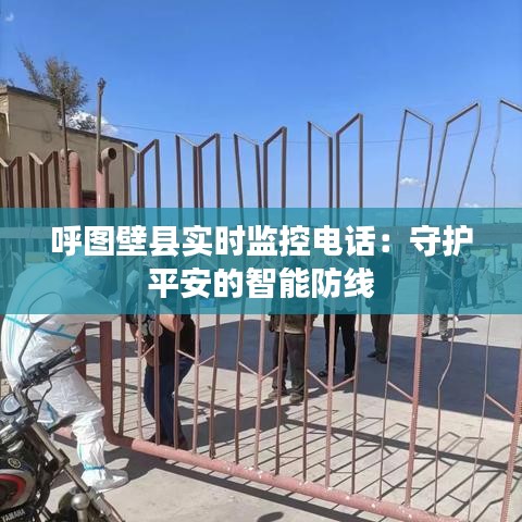 呼图壁县实时监控电话：守护平安的智能防线