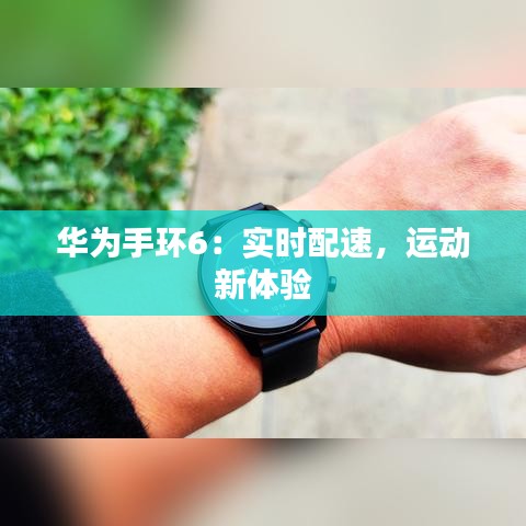 华为手环6：实时配速，运动新体验