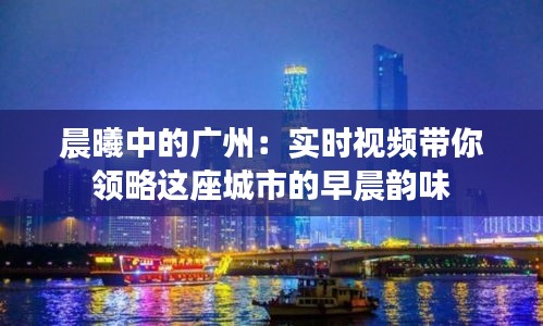 晨曦中的广州：实时视频带你领略这座城市的早晨韵味