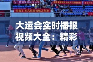 大运会实时播报视频大全：精彩瞬间一网打尽