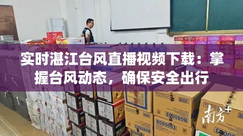 实时湛江台风直播视频下载：掌握台风动态，确保安全出行