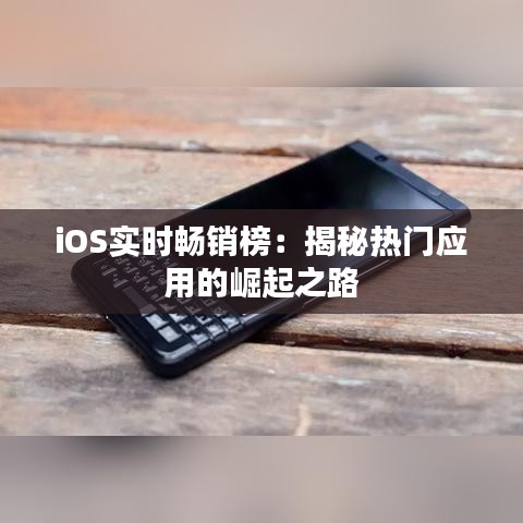 iOS实时畅销榜：揭秘热门应用的崛起之路