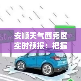 安顺天气西秀区实时预报：把握每一天的晴雨变化