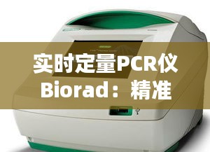 实时定量PCR仪Biorad：精准检测，助力科学研究