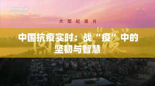 中国抗疫实时：战“疫”中的坚韧与智慧