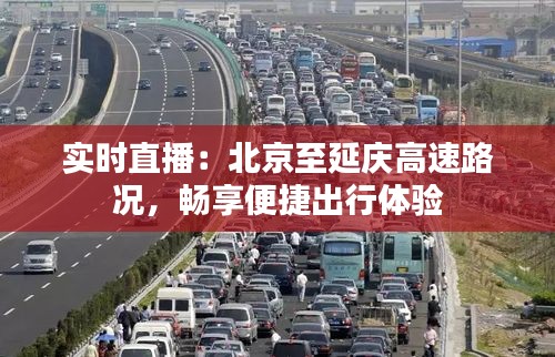 实时直播：北京至延庆高速路况，畅享便捷出行体验