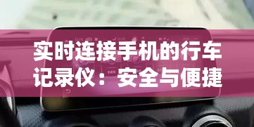 实时连接手机的行车记录仪：安全与便捷的完美融合