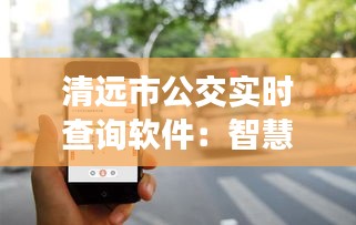 清远市公交实时查询软件：智慧出行，让等待成为一种享受