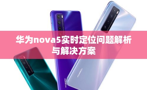 华为nova5实时定位问题解析与解决方案