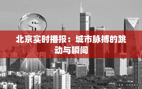 北京实时播报：城市脉搏的跳动与瞬间