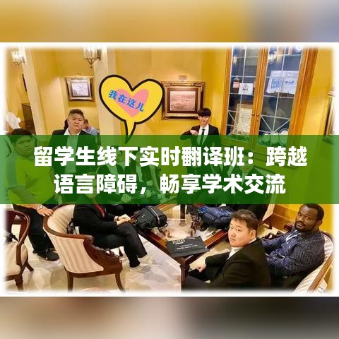 留学生线下实时翻译班：跨越语言障碍，畅享学术交流