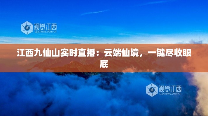 江西九仙山实时直播：云端仙境，一键尽收眼底